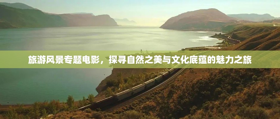 旅游风景专题电影,探寻自然之美与文化底蕴的魅力之旅