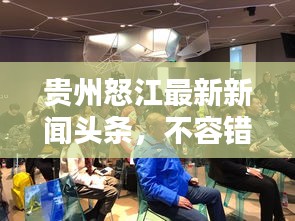 贵州怒江最新新闻头条，不容错过的当地动态