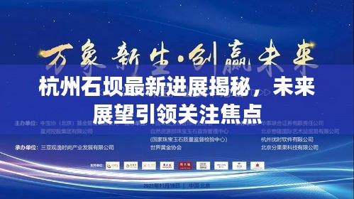 杭州石坝最新进展揭秘,未来展望引领关注焦点