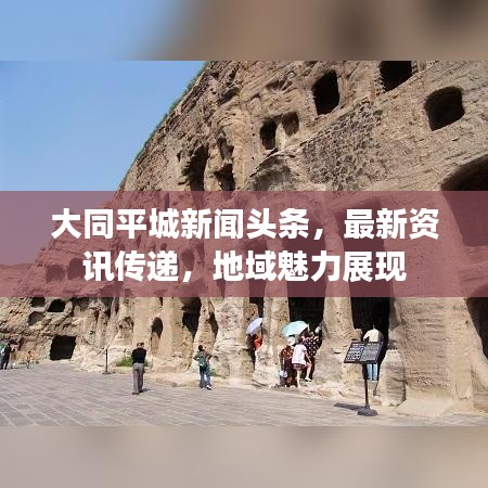 大同平城新闻头条,最新资讯传递,地域魅力展现