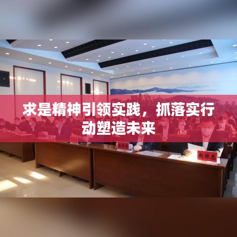 求是精神引领实践,抓落实行动塑造未来