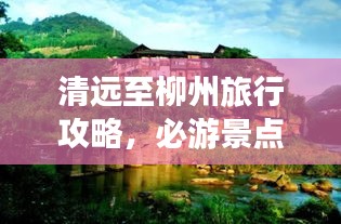 清远至柳州旅行攻略,必游景点与美食一网打尽!