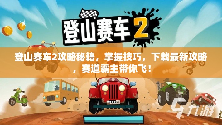登山赛车2攻略秘籍,掌握技巧,下载最新攻略,赛道霸主带你飞!