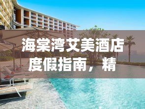 海棠湾艾美酒店度假指南,精选攻略助你畅游胜地