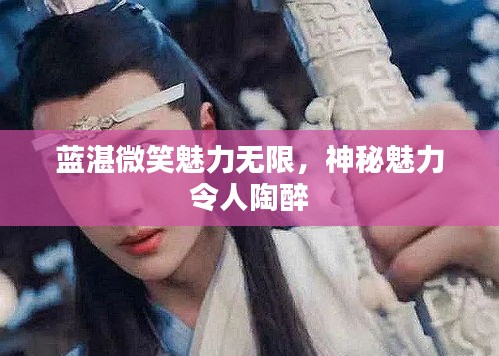 蓝湛微笑魅力无限,神秘魅力令人陶醉