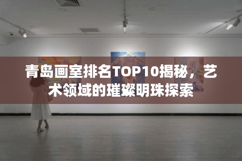 青岛画室排名TOP10揭秘,艺术领域的璀璨明珠探索
