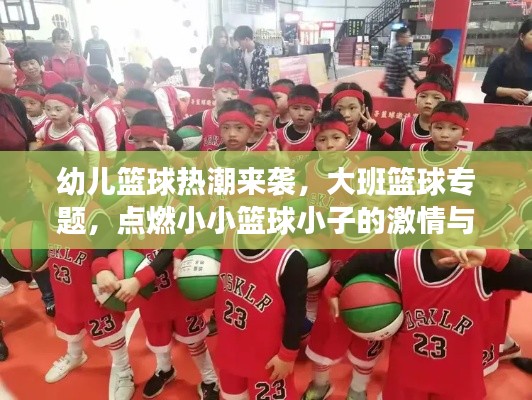 幼儿篮球热潮来袭,大班篮球专题,点燃小小篮球小子的激情与技能之路