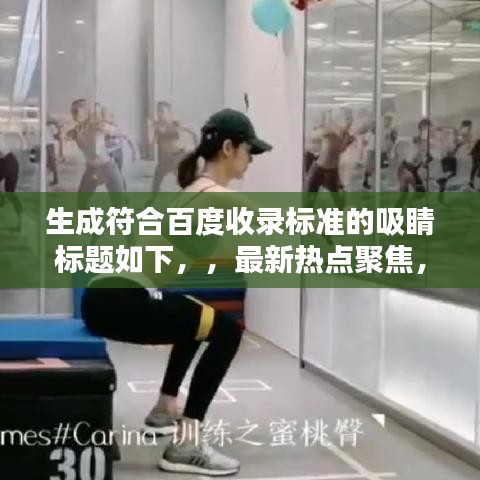 生成符合百度收录标准的吸睛标题如下,,最新热点聚焦,引领潮流的新闻报道,不容错过!