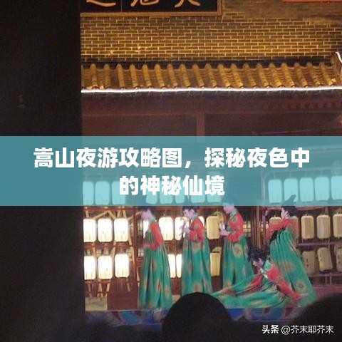 嵩山夜游攻略图,探秘夜色中的神秘仙境
