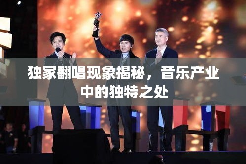 独家翻唱现象揭秘,音乐产业中的独特之处