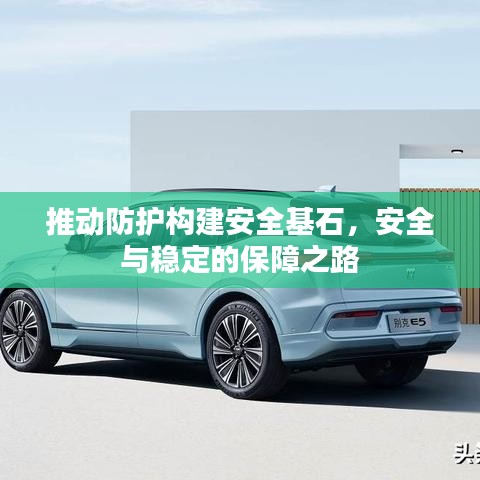 推动防护构建安全基石,安全与稳定的保障之路