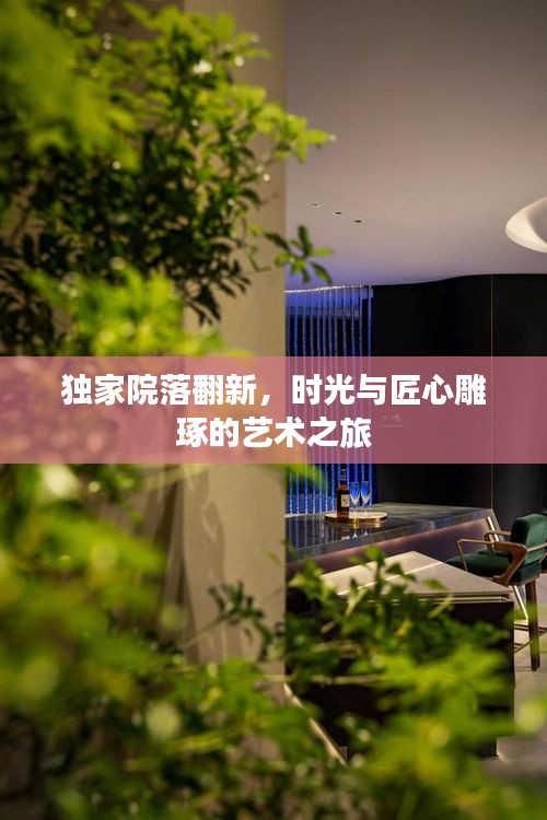 独家院落翻新,时光与匠心雕琢的艺术之旅