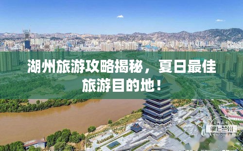 湖州旅游攻略揭秘,夏日最佳旅游目的地!